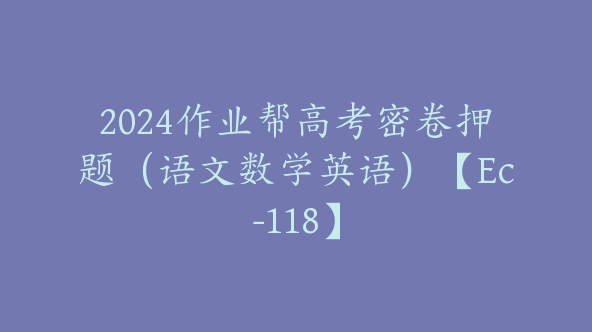 2024作业帮高考密卷押题（语文数学英语）【Ec-118】