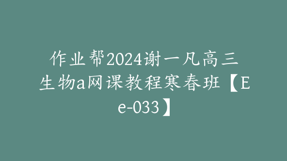 作业帮2024谢一凡高三生物a网课教程寒春班【Ee-033】