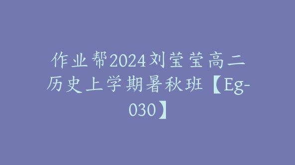作业帮2024刘莹莹高二历史上学期暑秋班【Eg-030】