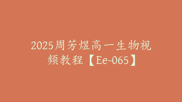 2025周芳煜高一生物视频教程【Ee-065】