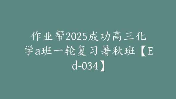 作业帮2025成功高三化学a班一轮复习暑秋班【Ed-034】