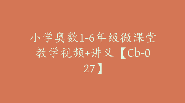 小学奥数1-6年级微课堂教学视频+讲义【Cb-027】