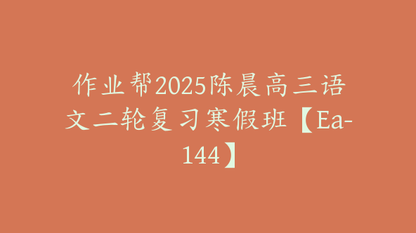 作业帮2025陈晨高三语文二轮复习寒假班【Ea-144】