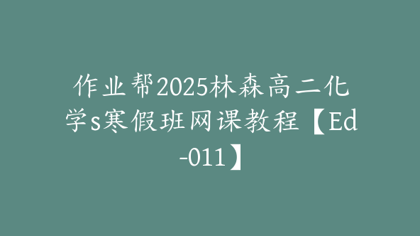 作业帮2025林森高二化学s寒假班网课教程【Ed-011】