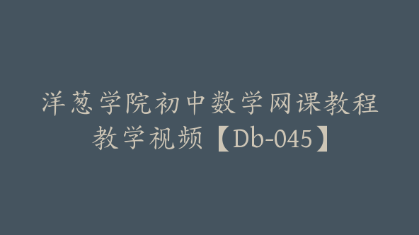 洋葱学院初中数学网课教程教学视频【Db-045】