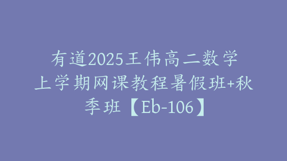 有道2025王伟高二数学上学期网课教程暑假班+秋季班【Eb-106】