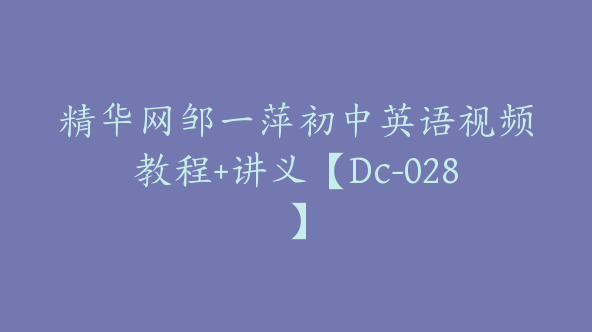 精华网邹一萍初中英语视频教程+讲义【Dc-028】