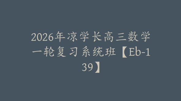 2026年凉学长高三数学一轮复习系统班【Eb-139】