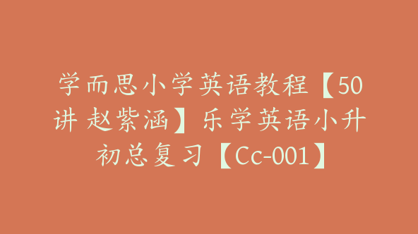 学而思小学英语教程【50讲 赵紫涵】乐学英语小升初总复习【Cc-001】