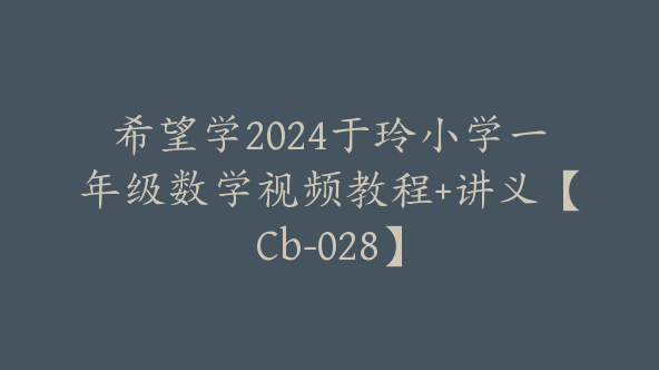 希望学2024于玲小学一年级数学视频教程+讲义【Cb-028】