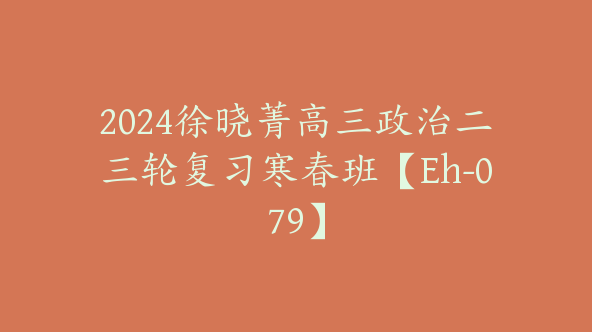 2024徐晓菁高三政治二三轮复习寒春班【Eh-079】
