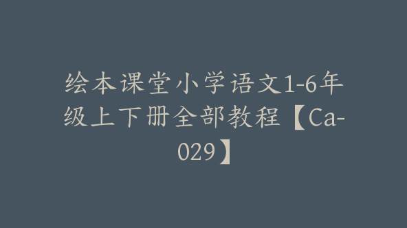 绘本课堂小学语文1-6年级上下册全部教程【Ca-029】