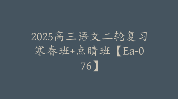 2025高三语文二轮复习寒春班+点睛班【Ea-076】