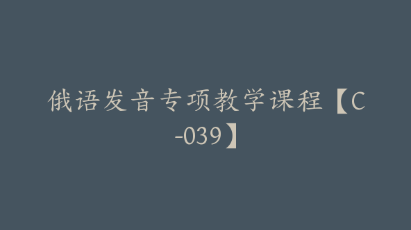 俄语发音专项教学课程【C-039】