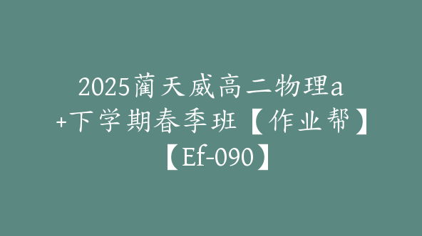 2025蔺天威高二物理a+下学期春季班【作业帮】【Ef-090】