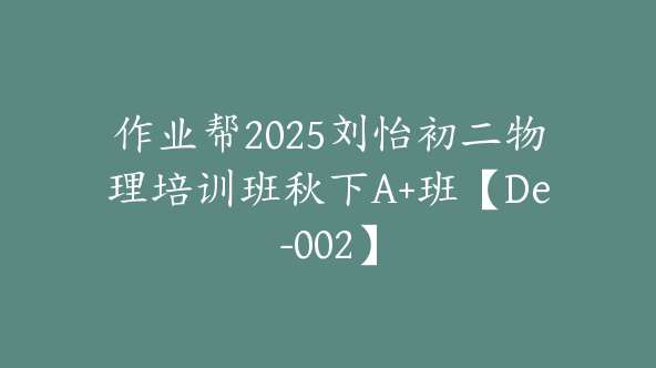 作业帮2025刘怡初二物理培训班秋下A+班【De-002】