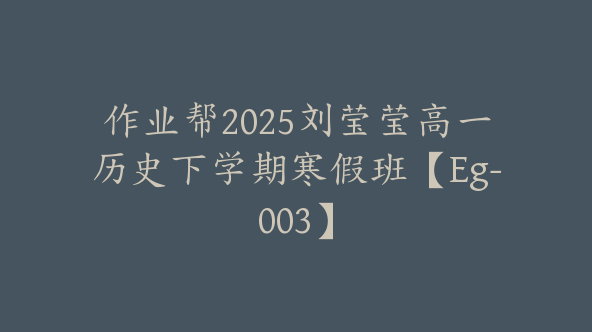 作业帮2025刘莹莹高一历史下学期寒假班【Eg-003】