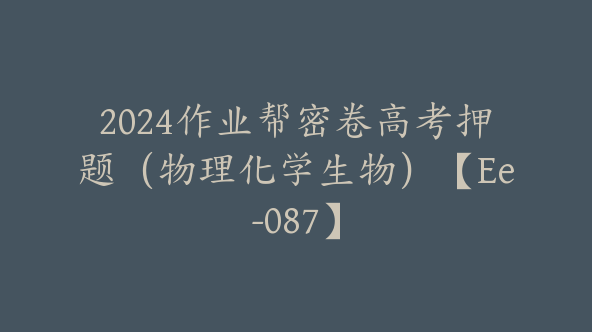 2024作业帮密卷高考押题（物理化学生物）【Ee-087】