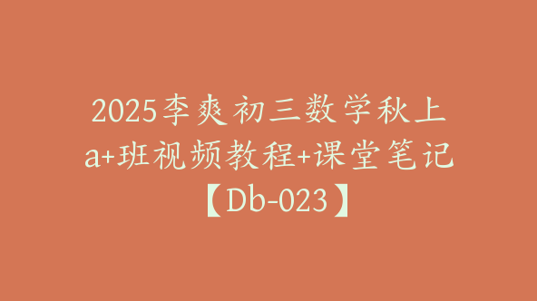 2025李爽初三数学秋上a+班视频教程+课堂笔记【Db-023】