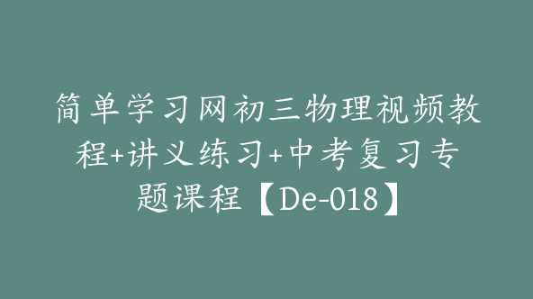 简单学习网初三物理视频教程+讲义练习+中考复习专题课程【De-018】