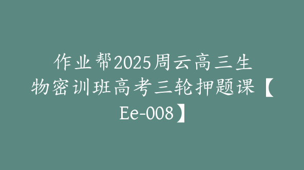 作业帮2025周云高三生物密训班高考三轮押题课【Ee-008】