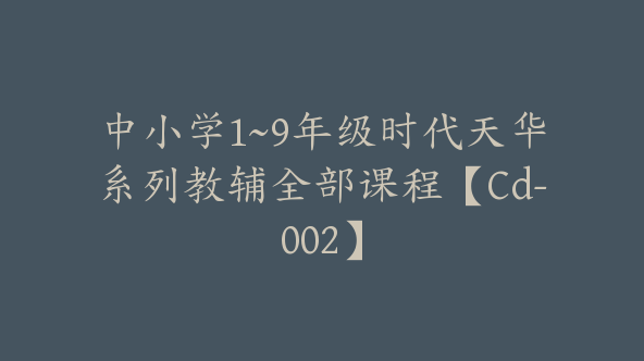 中小学1~9年级时代天华系列教辅全部课程【Cd-002】