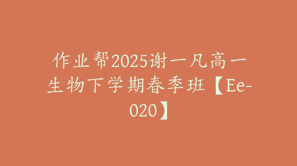 作业帮2025谢一凡高一生物下学期春季班【Ee-020】