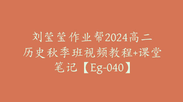 刘莹莹作业帮2024高二历史秋季班视频教程+课堂笔记【Eg-040】