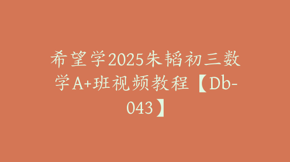 希望学2025朱韬初三数学A+班视频教程【Db-043】