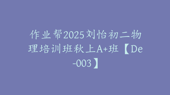 作业帮2025刘怡初二物理培训班秋上A+班【De-003】