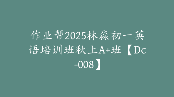 作业帮2025林淼初一英语培训班秋上A+班【Dc-008】