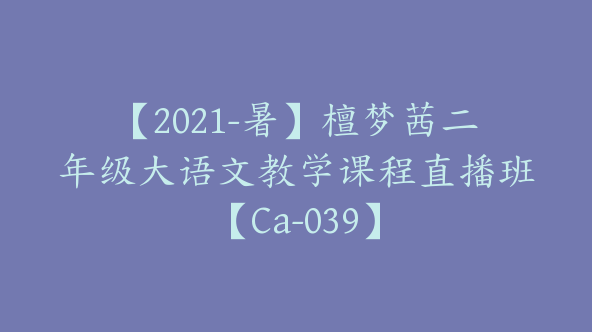 【2021-暑】檀梦茜二年级大语文教学课程直播班【Ca-039】