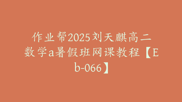 作业帮2025刘天麒高二数学a暑假班网课教程【Eb-066】