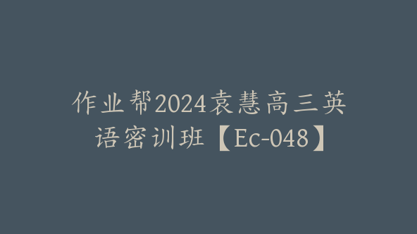 作业帮2024袁慧高三英语密训班【Ec-048】