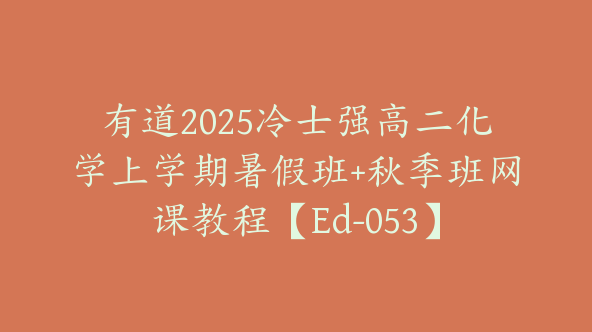 有道2025冷士强高二化学上学期暑假班+秋季班网课教程【Ed-053】