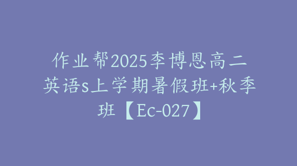 作业帮2025李博恩高二英语s上学期暑假班+秋季班【Ec-027】