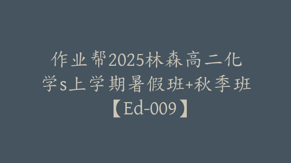作业帮2025林森高二化学s上学期暑假班+秋季班【Ed-009】