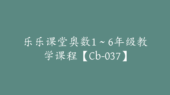 乐乐课堂奥数1～6年级教学课程【Cb-037】