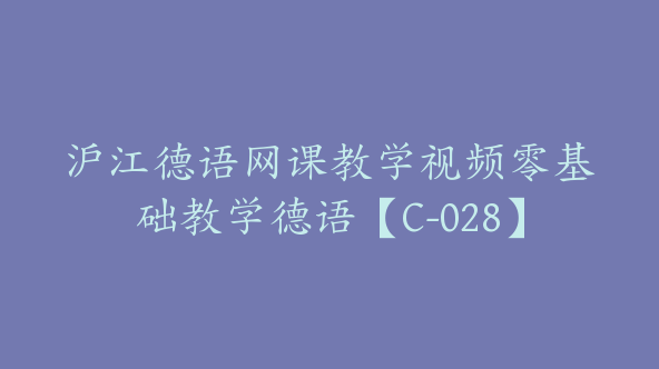 沪江德语网课教学视频零基础教学德语【C-028】