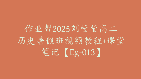 作业帮2025刘莹莹高二历史暑假班视频教程+课堂笔记【Eg-013】