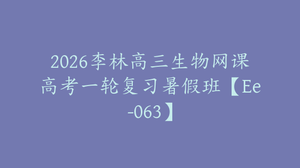 2026李林高三生物网课高考一轮复习暑假班【Ee-063】