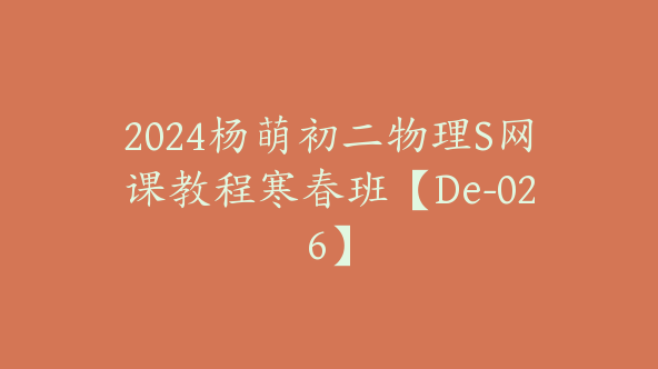 2024杨萌初二物理S网课教程寒春班【De-026】