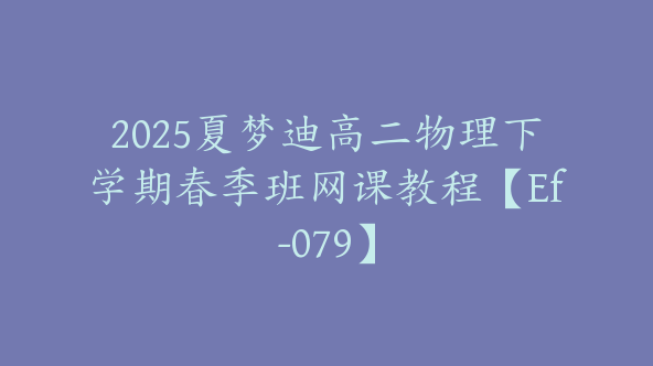 2025夏梦迪高二物理下学期春季班网课教程【Ef-079】