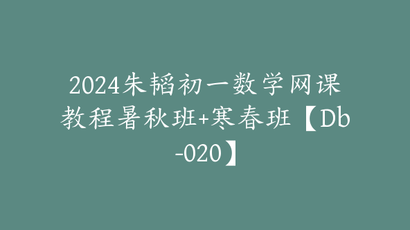 2024朱韬初一数学网课教程暑秋班+寒春班【Db-020】
