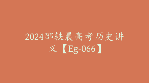 2024邵轶晨高考历史讲义【Eg-066】