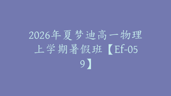 2026年夏梦迪高一物理上学期暑假班【Ef-059】