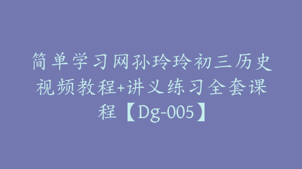 简单学习网孙玲玲初三历史视频教程+讲义练习全套课程【Dg-005】