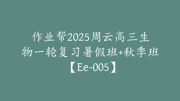 作业帮2025周云高三生物一轮复习暑假班+秋季班【Ee-005】