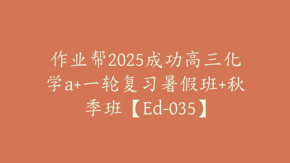 作业帮2025成功高三化学a+一轮复习暑假班+秋季班【Ed-035】