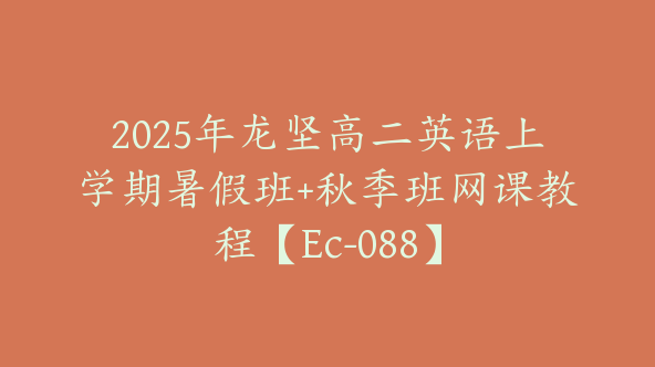 2025年龙坚高二英语上学期暑假班+秋季班网课教程【Ec-088】